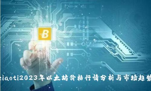 ziaoti2023年以太坊价格行情分析与市场趋势