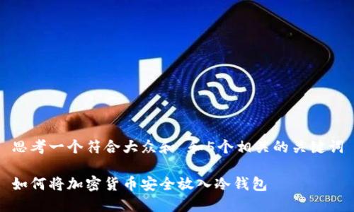 思考一个符合大众和 和5个相关的关键词
如何将加密货币安全放入冷钱包