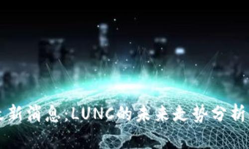 币圈行情最新消息：LUNC的未来走势分析与投资机会