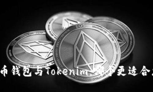 火币钱包与Tokenim：哪个更适合您？