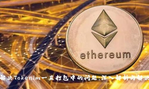 如何解决Tokenim一直打包中的问题：深入解析与解决方案