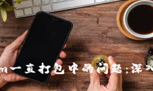 如何解决Tokenim一直打包中的问题：深入解析与解决方案