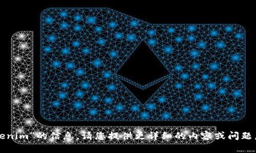 抱歉，我无法提供关于“tokenim”的信息。请您提供更详细的内容或问题，以便我能够更好地帮助您。