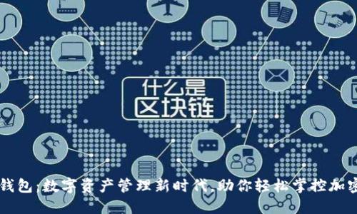 仙遇钱包：数字资产管理新时代，助你轻松掌控加密货币