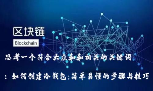 思考一个符合大众和和相关的关键词

: 如何创建冷钱包：简单易懂的步骤与技巧