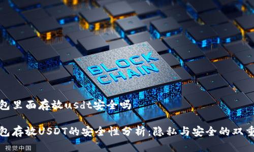 冷钱包里面存放usdt安全吗

冷钱包存放USDT的安全性分析：隐私与安全的双重保障