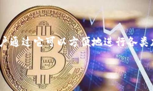 币币网app下载是一款热门的数字资产交易应用，用户通过它可以方便地进行各类加密货币的交易。以下是根据和思考的和相关关键词。

币币网app下载：轻松交易数字资产的最佳选择