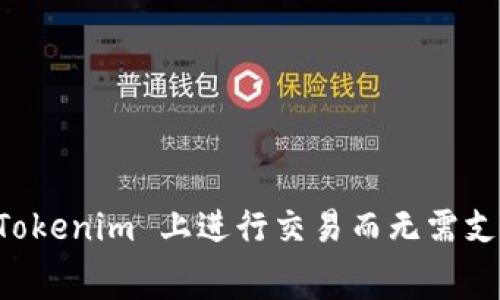 如何在 Tokenim 上进行交易而无需支付矿工费