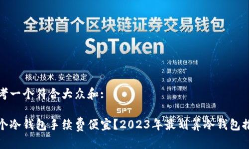 思考一个符合大众和:

哪个冷钱包手续费便宜？2023年最划算冷钱包推荐