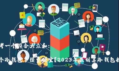思考一个符合大众和:

哪个冷钱包手续费便宜？2023年最划算冷钱包推荐