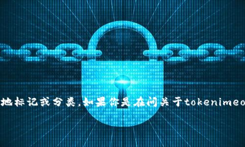 对于“tokenimeos怎么没标签”这个问题，可能是指在某个上下文中，tokenimeos这个词没有被正确地标记或分类。如果你是在问关于tokenimeos的技术问题、有标签的内容、使用场景或其功能等，请提供更多的上下文信息，我可以更好地帮助你。

如果你是想了解tokenimeos的相关信息或其他问题，欢迎进一步描述！