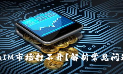 为什么TokenIM市场打不开？解析常见问题及解决方案