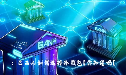 : 巴西人如何选择冷钱包？你知道吗？