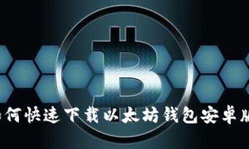 如何快速下载以太坊钱包安卓版？