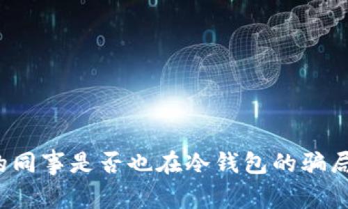 你的同事是否也在冷钱包的骗局中？