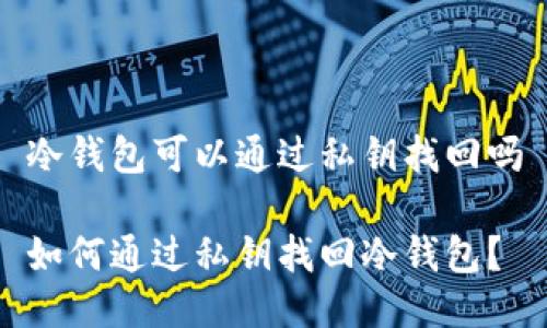 冷钱包可以通过私钥找回吗

如何通过私钥找回冷钱包？