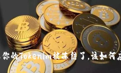 如果你的Tokenim被冻结了，该如何应对？