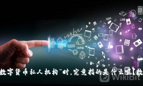 数字货币私人机构的概念越来越受到关注，然而，当我们谈论“数字货币私人机构”时，究竟指的是什么呢？数字货币私人机构：它们究竟是什么？对我们的生活有什么影响？