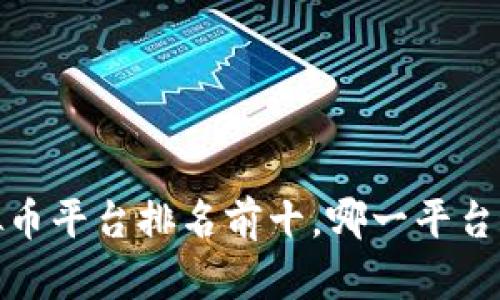2023年虚拟币平台排名前十，哪一平台最值得选择？