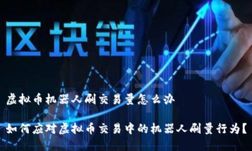 虚拟币机器人刷交易量怎么办

如何应对虚拟币交易中的机器人刷量行为？