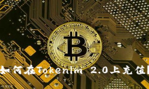 如何在Tokenim 2.0上充值？