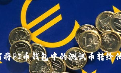如何将PI币钱包中的测试币转给他人？