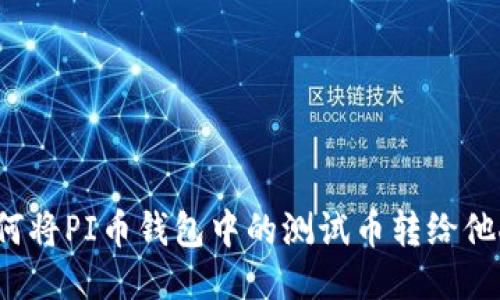如何将PI币钱包中的测试币转给他人？