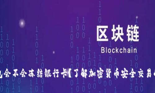 冷钱包会不会冻结银行卡？了解加密货币安全交易的真相