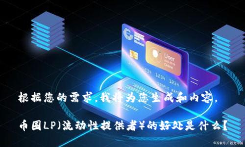 根据您的需求，我将为您生成和内容。

币圈LP（流动性提供者）的好处是什么？