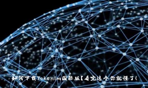 如何下载Tokenim国际版？看完这个你就懂了！