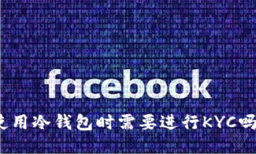 使用冷钱包时需要进行KYC吗？