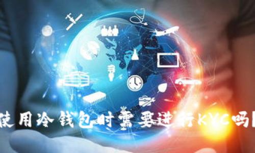 使用冷钱包时需要进行KYC吗？