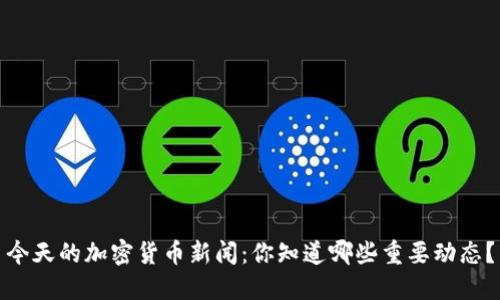 今天的加密货币新闻：你知道哪些重要动态？