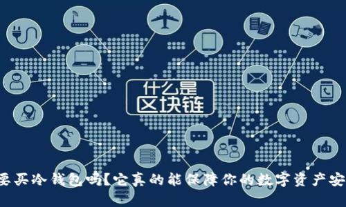 有必要买冷钱包吗？它真的能保障你的数字资产安全吗？