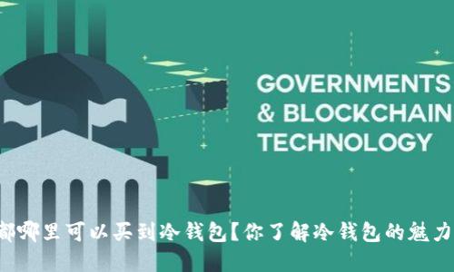 成都哪里可以买到冷钱包？你了解冷钱包的魅力吗？