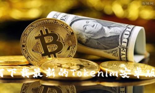 如何下载最新的Tokenim安卓版本？
