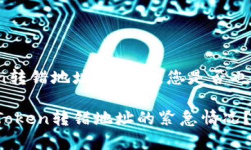 关于Token转错地址的事情，您是否也曾烦恼过？

如何处理Token转错地址的紧急情况？