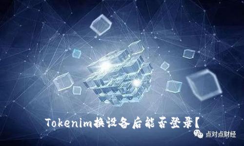 Tokenim换设备后能否登录？
