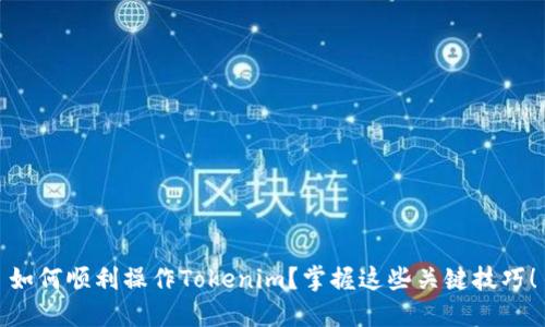 如何顺利操作Tokenim？掌握这些关键技巧！