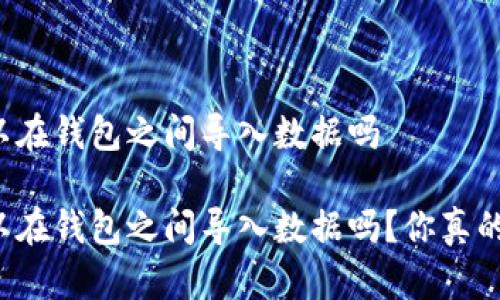 私钥可以在钱包之间导入数据吗

私钥可以在钱包之间导入数据吗？你真的了解吗？