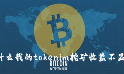 为什么我的tokenim挖矿收益不显示？