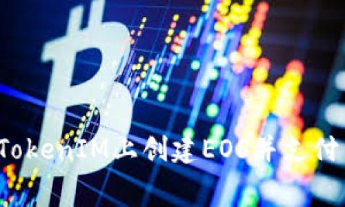 如何在TokenIM上创建EOS并支付手续费？