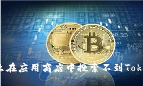 为什么在应用商店中搜索不到Tokenim？
