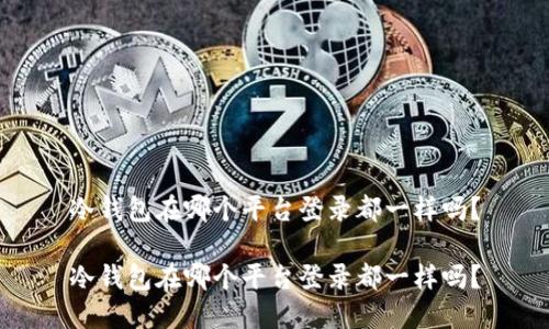 冷钱包在哪个平台登录都一样吗？

冷钱包在哪个平台登录都一样吗？