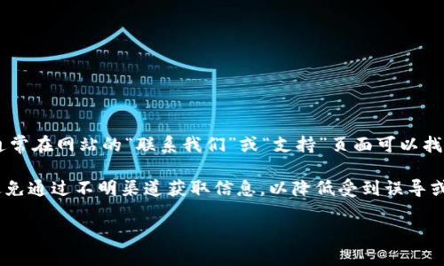 tokenim官方联系电话具体信息可能会有所变化。为了获取最新的联系信息，我建议访问tokenim的官方网站，通常在网站的“联系我们”或“支持”页面可以找到官方联系电话和其他联系渠道。此外，许多公司也会在社交媒体平台上提供联系信息，并进行实时的客户支持。

如果你是Tokenim的用户或者潜在用户，获取官方联系电话的最安全方式就是通过他们的官方渠道进行查询。避免通过不明渠道获取信息，以降低受到误导或诈骗的风险。

如需更多关于Tokenim的信息，或是对它的功能、优势，以及如何使用等方面的小窍门，欢迎随时提问！