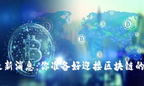 Tokenim吧最新消息：你准备好迎接区块链的新机遇了吗？
