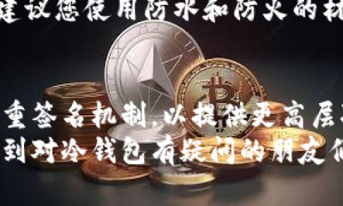   什么是冷钱包？英文冷钱包名称有哪些？ / 

 guanjianci 冷钱包, 加密货币, 钱包名称, 数字资产, 安全性 /guanjianci 

冷钱包的概念
在加密货币的世界中，您可能会听到“冷钱包”这个词。但是，这个名字究竟代表了什么？简单来说，冷钱包是一种离线储存加密货币的工具。这意味着与互联网断开连接，从而大大降低了黑客攻击和其他网络威胁的可能性。对那些担心网络安全的人来说，冷钱包无疑是一个理想的选择。

冷钱包的类型
提到冷钱包，我们通常有几种不同的选择。您可以选择硬件钱包（hardware wallet），纸质钱包（paper wallet）或甚至某些设备特性，如USB设备，这些都能帮助您实现资产的安全存储。
硬件钱包是市场上最受欢迎的选择之一。它们是专门设计的物理设备，能够提供高水平的安全性。用户只需将其插入计算机或移动设备，就可以进行加密货币的管理。但即便您使用硬件钱包，最重要还是确保它不被丢失或损坏。
至于纸质钱包，它是将您的公钥和私钥打印在纸上来存储加密货币。虽然这种方法极具安全性，但也存在着一些潜在风险，比如纸张的损坏或丢失。

英文冷钱包名称解析
现在，让我们来谈谈冷钱包的一些常见英文名称。首先我们有strongLedger Nano S/strong和strongLedger Nano X/strong，它们是非常知名的硬件冷钱包品牌。大部分用户青睐于这些产品，因为它们具有用户友好的界面和较强的安全性能。
接下来是strongTrezor One/strong和strongTrezor Model T/strong。这些也是相当流行的选项，提供广泛的加密货币支持，以及易于使用的界面。很多用户认为Trezor的安全性甚至席卷了Ledger，尽管这两者各有优劣。
此外，还有一些相对不太知名但仍有良好口碑的冷钱包，比如strongCobo Vault/strong和strongSafePal/strong。这些产品虽然可能没有Ledger和Trezor那么流行，但也提供了很多创新功能，让用户能够以不同的方式保护他们的数字资产。

冷钱包的优势和劣势
为何选择冷钱包而不是热钱包？在讨论这个问题时，首先我们需要明确冷钱包的优点。最显而易见的就是它的安全性。由于冷钱包完全离线，因此黑客几乎没有机会攻击您的资产。此外，冷钱包往往支持多种加密货币，用户可以更方便地管理他们的投资。
然而，冷钱包也并不是没有缺点。首先，使用冷钱包通常需要一定的技术知识。如果您对加密货币和钱包操作不够熟悉，可能会面临一些挑战。其次，冷钱包的使用效率相对较低，因为每次转账都需要将设备连接到网络。

冷钱包的选择标准
当您在选择冷钱包时，有几个关键的考量点。首先，您需要确保所选择的品牌在市场上有良好的声誉，并受到用户的高度评价。此外，您还需要关注钱包的兼容性，确保它支持您所持有的加密货币类型。
安全性是另一个重中之重。很多钱包提供了额外的安全功能，比如双重身份验证和恢复种子（seed phrase），以帮助用户更好地保护他们的资产。在购买之前，要仔细阅读相关资料，以了解这些安全功能是如何运作的。

维护和使用冷钱包的注意事项
在拥有冷钱包后，您也需要了解如何维护和使用它。首先，要确保将电源保持充分。大部分硬件冷钱包需要定期充电，一旦电量耗尽，您可能无法使用它。此外，保持钱包固件的最新状态也是十分重要的，因为这可能关系到安全性和性能。
另外，您应该妥善保存恢复种子。它是您恢复钱包访问权限的重要信息，丢失后可能导致您的资产无法恢复。在存放恢复种子时，建议您使用防水和防火的材料，这样即使您的家出现意外，也能最大程度地保护信息。

未来的冷钱包技术
随着加密货币和区块链技术的快速发展，冷钱包技术也在不断进步。比如，未来的冷钱包可能会采用更高级的生物识别技术和多重签名机制，以提供更高层次的安全性。此外，用户体验方面的改进也势必会在未来成为关注的重点。
无论如何，了解冷钱包在数字资产管理中的重要性，始终是每一个加密货币投资者需要掌握的基础知识。希望这篇文章能够帮助到对冷钱包有疑问的朋友们，帮助大家更好地管理和保护自己的数字资产！