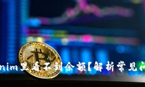 为什么在Tokenim里看不到余额？解析常见问题及解决方案