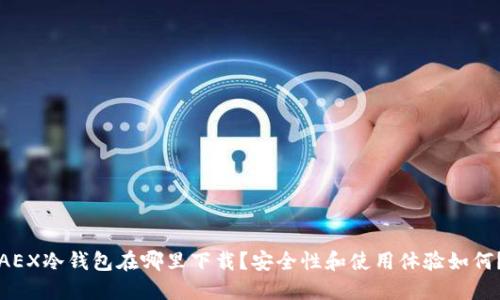AEX冷钱包在哪里下载？安全性和使用体验如何？
