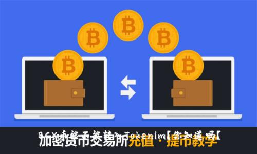 BCX币能不能转入Tokenim？你知道吗？